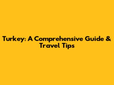 Turkey: A Comprehensive Guide & Travel Tips