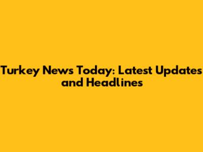 Turkey News Today: Latest Updates and Headlines