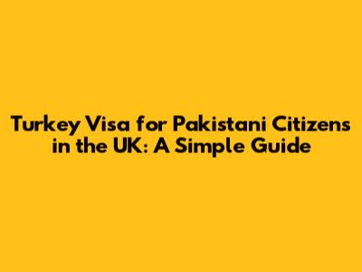 Turkey Visa for Pakistani Citizens in the UK: A Simple Guide