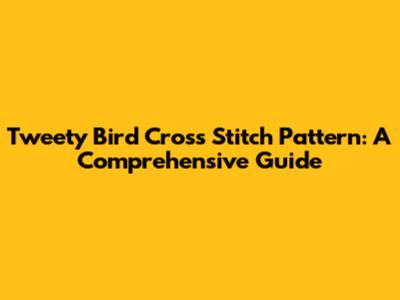 Tweety Bird Cross Stitch Pattern: A Comprehensive Guide