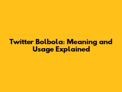 Twitter Bolbola: Meaning and Usage Explained