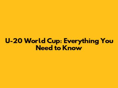U-20 World Cup: Everything You Need to Know