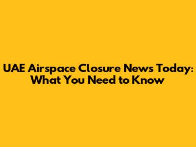 UAE Airspace Closure News Today: What You Need to Know