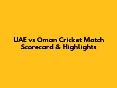 UAE vs Oman Cricket Match Scorecard & Highlights
