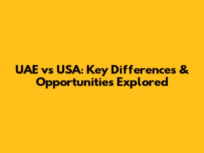 UAE vs USA: Key Differences & Opportunities Explored