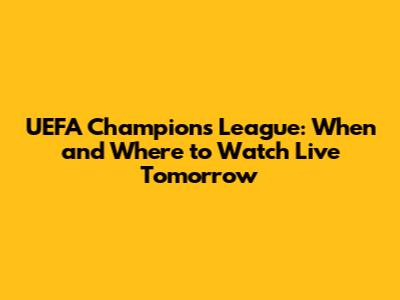 UEFA Champions League: When and Where to Watch Live Tomorrow