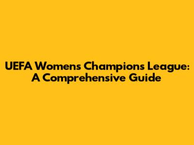 UEFA Women's Champions League: A Comprehensive Guide