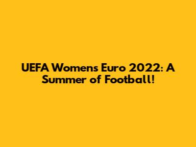 UEFA Women's Euro 2022: A Summer of Football!