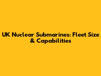UK Nuclear Submarines: Fleet Size & Capabilities