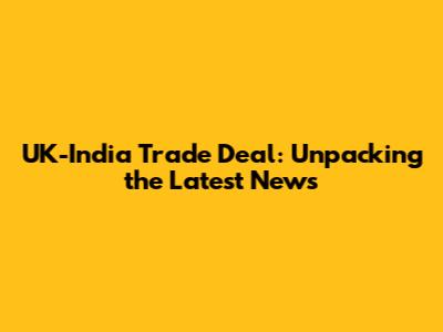 UK-India Trade Deal: Unpacking the Latest News
