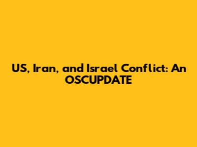 US, Iran, and Israel Conflict: An OSCUPDATE