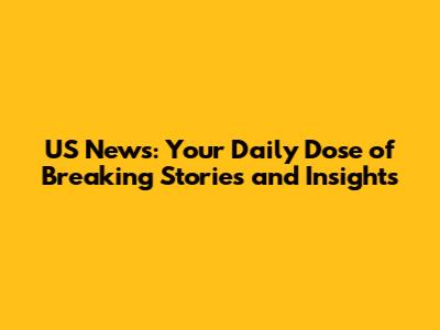US News: Your Daily Dose of Breaking Stories and Insights