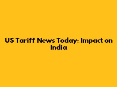 US Tariff News Today: Impact on India