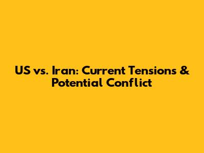 US vs. Iran: Current Tensions & Potential Conflict