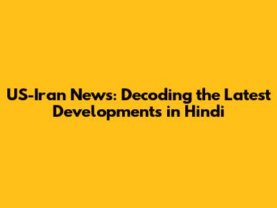 US-Iran News: Decoding the Latest Developments in Hindi
