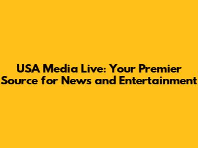 USA Media Live: Your Premier Source for News and Entertainment