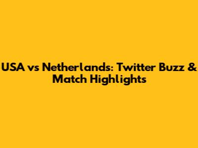 USA vs Netherlands: Twitter Buzz & Match Highlights