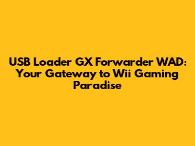 USB Loader GX Forwarder WAD: Your Gateway to Wii Gaming Paradise