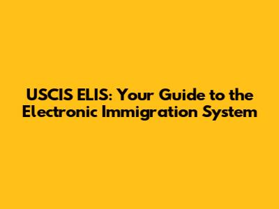 USCIS ELIS: Your Guide to the Electronic Immigration System