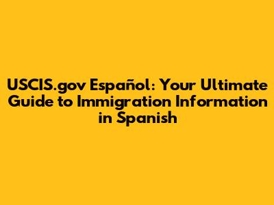 USCIS.gov Español: Your Ultimate Guide to Immigration Information in Spanish