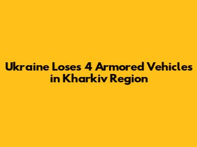 Ukraine Loses 4 Armored Vehicles in Kharkiv Region