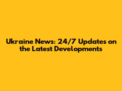 Ukraine News: 24/7 Updates on the Latest Developments