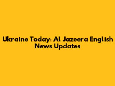 Ukraine Today: Al Jazeera English News Updates