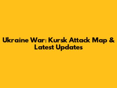 Ukraine War: Kursk Attack Map & Latest Updates