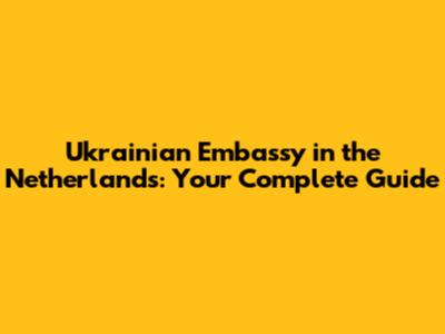 Ukrainian Embassy in the Netherlands: Your Complete Guide