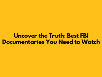 Uncover the Truth: Best FBI Documentaries You Need to Watch