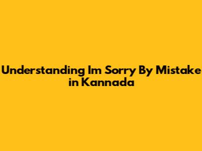 Understanding "I'm Sorry By Mistake" in Kannada