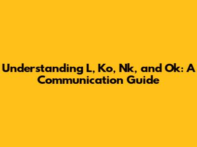 Understanding L, Ko, Nk, and Ok: A Communication Guide