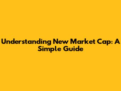 Understanding New Market Cap: A Simple Guide
