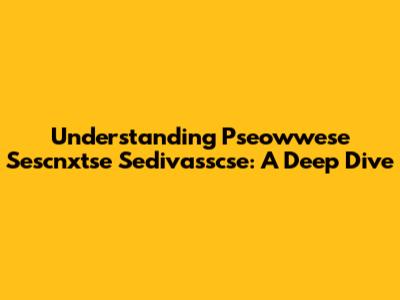 Understanding Pseowwese Sescnxtse Sedivasscse: A Deep Dive