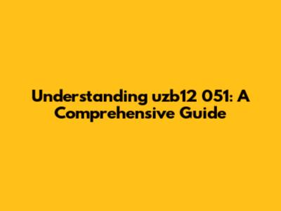 Understanding uzb12 051: A Comprehensive Guide