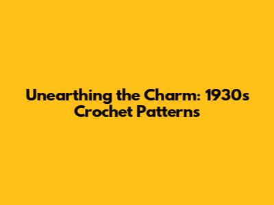 Unearthing the Charm: 1930s Crochet Patterns
