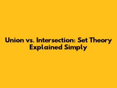 Union vs. Intersection: Set Theory Explained Simply