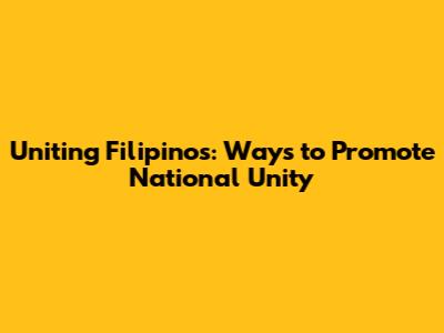 Uniting Filipinos: Ways to Promote National Unity