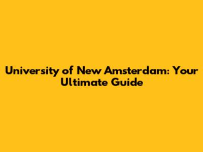 University of New Amsterdam: Your Ultimate Guide