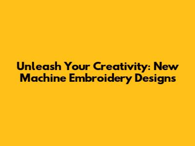 Unleash Your Creativity: New Machine Embroidery Designs