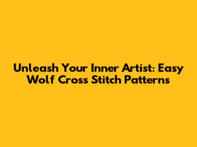 Unleash Your Inner Artist: Easy Wolf Cross Stitch Patterns