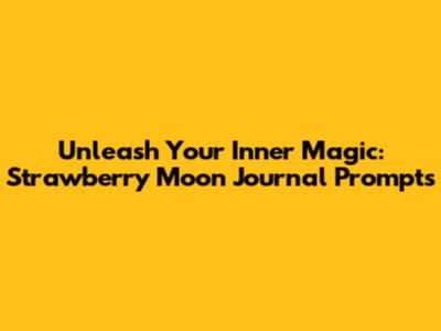 Unleash Your Inner Magic: Strawberry Moon Journal Prompts
