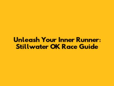 Unleash Your Inner Runner: Stillwater OK Race Guide