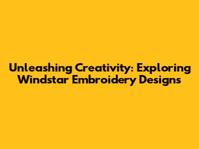 Unleashing Creativity: Exploring Windstar Embroidery Designs
