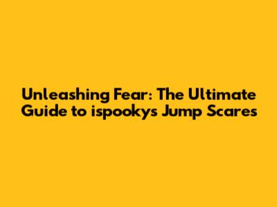 Unleashing Fear: The Ultimate Guide to ispooky's Jump Scares