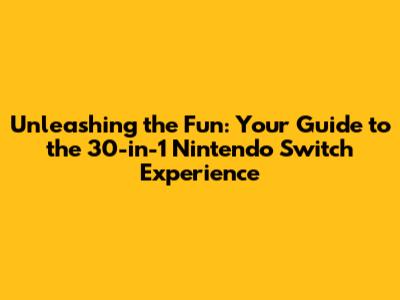 Unleashing the Fun: Your Guide to the 30-in-1 Nintendo Switch Experience