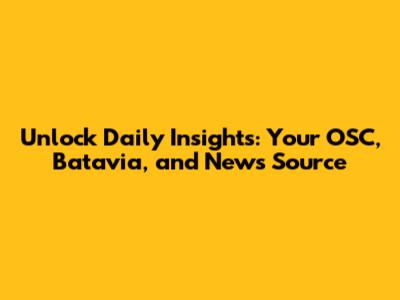 Unlock Daily Insights: Your OSC, Batavia, and News Source