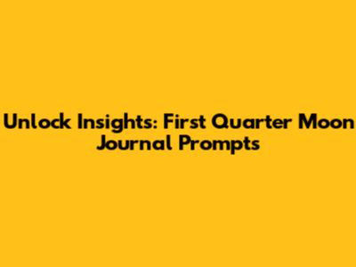 Unlock Insights: First Quarter Moon Journal Prompts