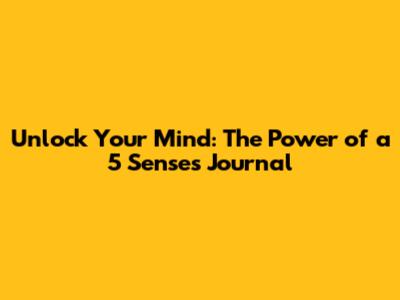 Unlock Your Mind: The Power of a 5 Senses Journal