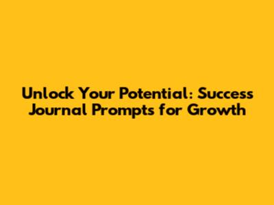 Unlock Your Potential: Success Journal Prompts for Growth